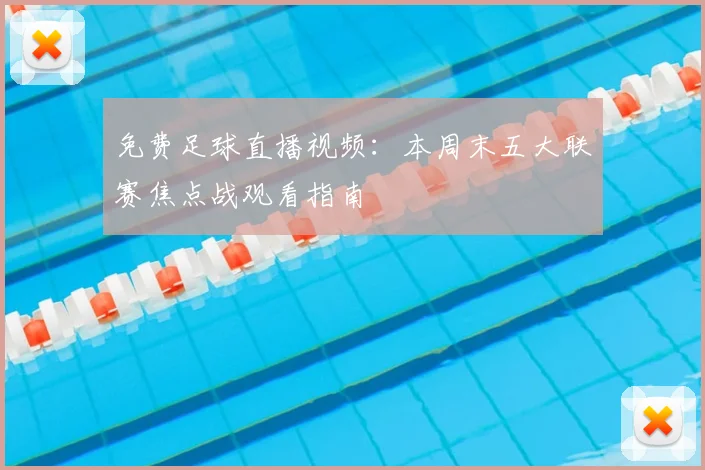 免费足球直播视频：本周末五大联赛焦点战观看指南