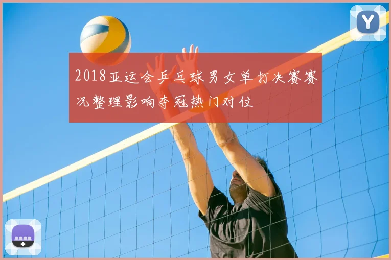 2018亚运会乒乓球男女单打决赛赛况整理影响夺冠热门对位