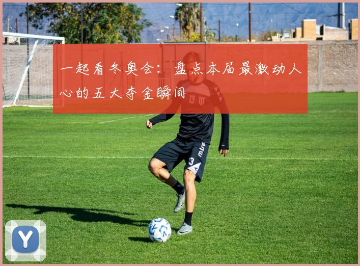 一起看冬奥会：盘点本届最激动人心的五大夺金瞬间