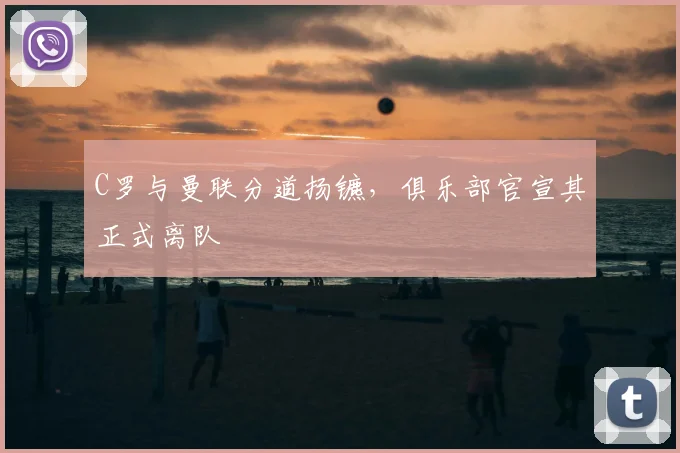 C罗与曼联分道扬镳，俱乐部官宣其正式离队