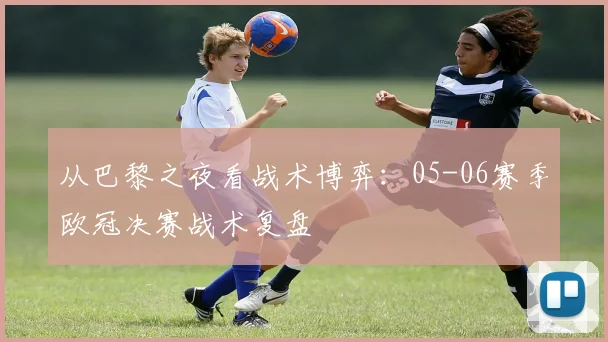 从巴黎之夜看战术博弈：05-06赛季欧冠决赛战术复盘