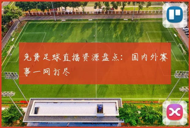 免费足球直播资源盘点：国内外赛事一网打尽