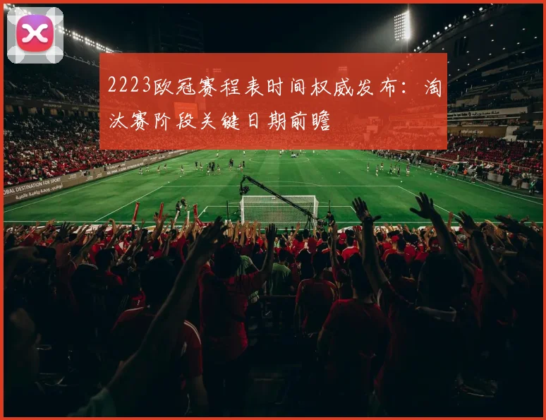 2223欧冠赛程表时间权威发布：淘汰赛阶段关键日期前瞻
