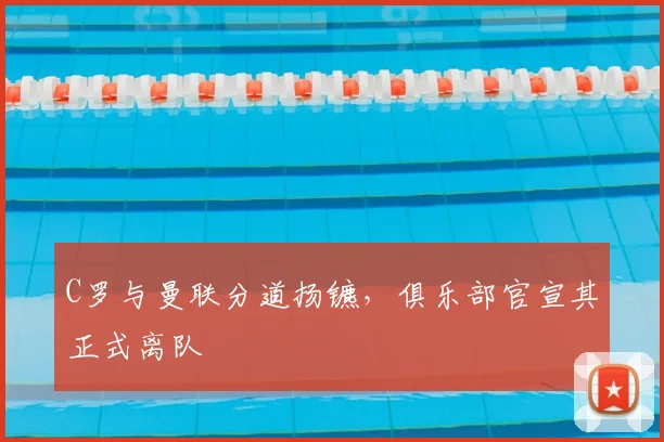 C罗与曼联分道扬镳，俱乐部官宣其正式离队